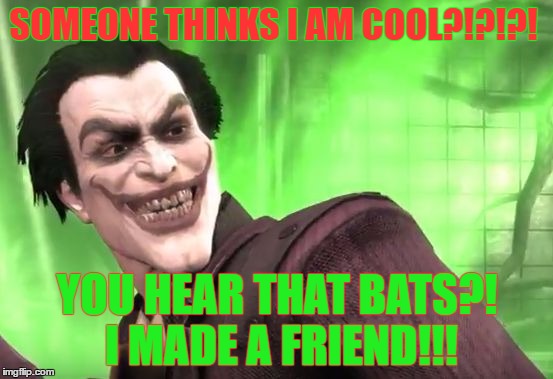SOMEONE THINKS I AM COOL?!?!?! YOU HEAR THAT BATS?! I MADE A FRIEND!!! | image tagged in joker | made w/ Imgflip meme maker
