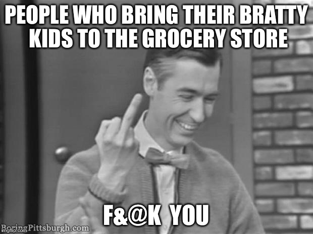 PEOPLE WHO BRING THEIR BRATTY KIDS TO THE GROCERY STORE F&@K  YOU | made w/ Imgflip meme maker