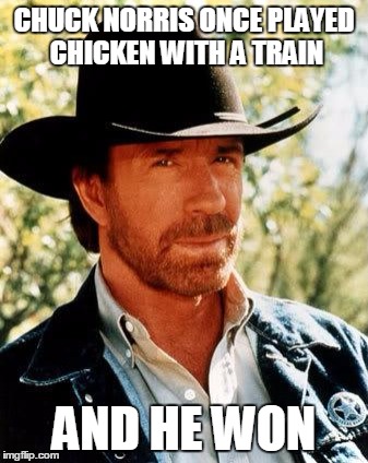 Chuck Norris | CHUCK NORRIS ONCE PLAYED CHICKEN WITH A TRAIN; AND HE WON | image tagged in chuck norris | made w/ Imgflip meme maker