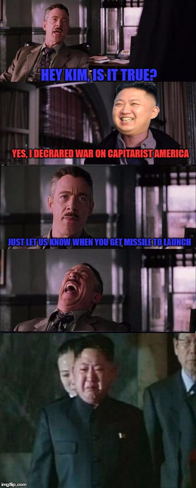 HEY KIM, IS IT TRUE? JUST LET US KNOW WHEN YOU GET MISSILE TO LAUNCH YES, I DECRARED WAR ON CAPITARIST AMERICA | made w/ Imgflip meme maker