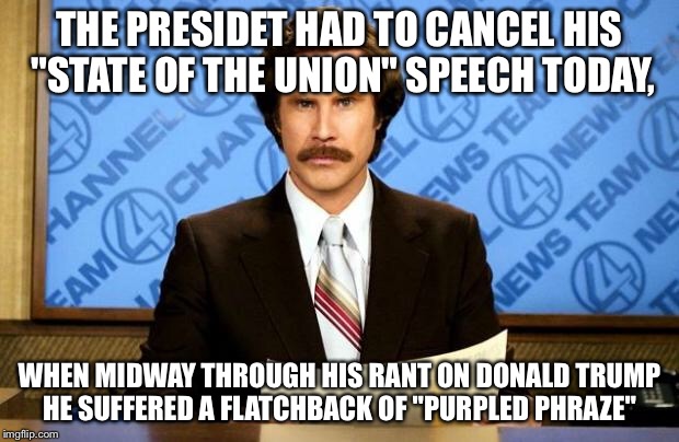 Hazy Thead Bare! | THE PRESIDET HAD TO CANCEL HIS "STATE OF THE UNION" SPEECH TODAY, WHEN MIDWAY THROUGH HIS RANT ON DONALD TRUMP HE SUFFERED A FLATCHBACK OF "PURPLED PHRAZE" | image tagged in breaking news | made w/ Imgflip meme maker
