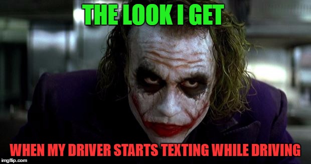 Joker It's Simple | THE LOOK I GET; WHEN MY DRIVER STARTS TEXTING WHILE DRIVING | image tagged in joker it's simple | made w/ Imgflip meme maker