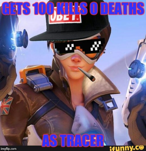 GETS 100 KILLS 0 DEATHS; AS TRACER | image tagged in mlg tracer | made w/ Imgflip meme maker