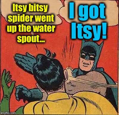 Batman Slapping Robin Meme | I got Itsy! Itsy bitsy spider went up the water spout... | image tagged in memes,batman slapping robin,funny,evilmandoevil | made w/ Imgflip meme maker