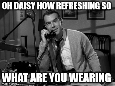 Fred mcmurray | OH DAISY HOW REFRESHING SO; WHAT ARE YOU WEARING | image tagged in celebs | made w/ Imgflip meme maker