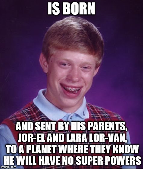 Bad Luck Brian, the unfortunate brother of Kal-El | IS BORN; AND SENT BY HIS PARENTS, JOR-EL AND LARA LOR-VAN, TO A PLANET WHERE THEY KNOW HE WILL HAVE NO SUPER POWERS | image tagged in memes,bad luck brian,funny,sad but true | made w/ Imgflip meme maker