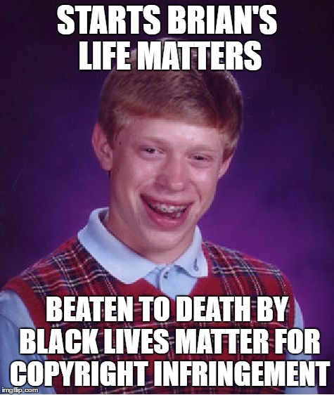 Bad Luck Brian Meme | STARTS BRIAN'S LIFE MATTERS BEATEN TO DEATH BY BLACK LIVES MATTER FOR COPYRIGHT INFRINGEMENT | image tagged in memes,bad luck brian | made w/ Imgflip meme maker
