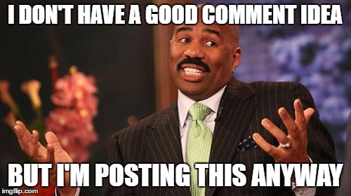 Steve Harvey Meme | I DON'T HAVE A GOOD COMMENT IDEA BUT I'M POSTING THIS ANYWAY | image tagged in memes,steve harvey | made w/ Imgflip meme maker