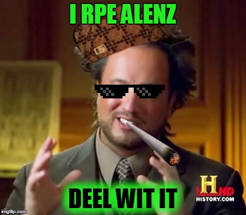 Ancient Aliens Meme | I RPE ALENZ DEEL WIT IT | image tagged in memes,ancient aliens,scumbag | made w/ Imgflip meme maker