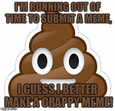 This Is S#$%! | I'M RUNNING OUT OF TIME TO SUBMIT A MEME, I GUESS I BETTER MAKE A CRAPPY MEME! | image tagged in memes,funny,poop,emoji,crap,time | made w/ Imgflip meme maker