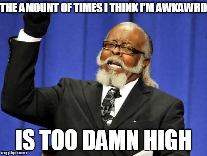 Too Damn High | THE AMOUNT OF TIMES I THINK I'M AWKAWRD; IS TOO DAMN HIGH | image tagged in memes,too damn high | made w/ Imgflip meme maker