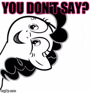 YOU DON'T SAY? | image tagged in you don't say pinkie pie | made w/ Imgflip meme maker