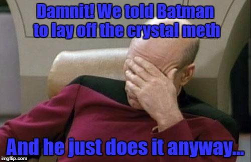 Captain Picard Facepalm Meme | Damnit! We told Batman to lay off the crystal meth And he just does it anyway... | image tagged in memes,captain picard facepalm | made w/ Imgflip meme maker