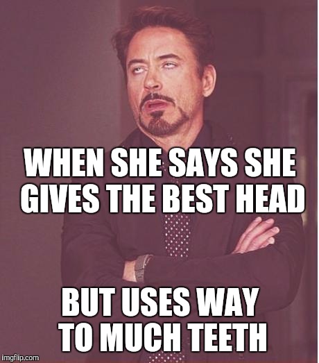 Face You Make Robert Downey Jr Meme |  WHEN SHE SAYS SHE GIVES THE BEST HEAD; BUT USES WAY TO MUCH TEETH | image tagged in memes,face you make robert downey jr | made w/ Imgflip meme maker