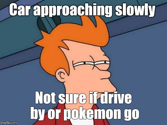 Futurama Fry | Car approaching slowly; Not sure if drive by or pokemon go | image tagged in memes,futurama fry | made w/ Imgflip meme maker