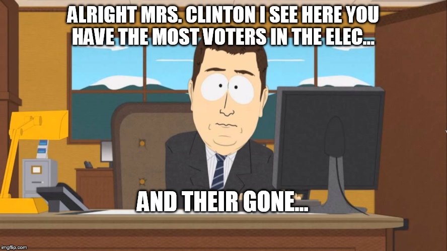 And it gone | ALRIGHT MRS. CLINTON I SEE HERE YOU HAVE THE MOST VOTERS IN THE ELEC... AND THEIR GONE... | image tagged in and it gone,politics,election 2016,hillary clinton | made w/ Imgflip meme maker