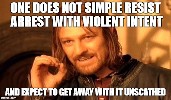 One Does Not Simply | ONE DOES NOT SIMPLE RESIST ARREST WITH VIOLENT INTENT; AND EXPECT TO GET AWAY WITH IT UNSCATHED | image tagged in memes,one does not simply | made w/ Imgflip meme maker