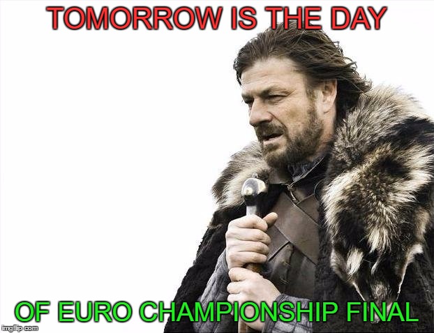 Brace Yourselves X is Coming | TOMORROW IS THE DAY; OF EURO CHAMPIONSHIP FINAL | image tagged in memes,brace yourselves x is coming | made w/ Imgflip meme maker