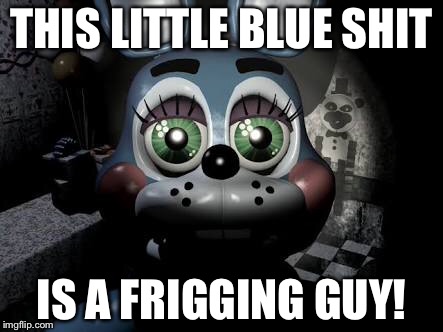 Because Some Idiots Still Call Him A Girl | THIS LITTLE BLUE SHIT; IS A FRIGGING GUY! | image tagged in fnaf,fnaf2,toy bonnie fnaf,toy bonnie,fnaf 2 toy bonnie | made w/ Imgflip meme maker