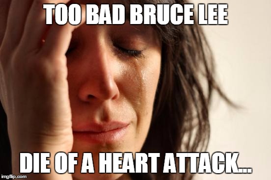 First World Problems Meme | TOO BAD BRUCE LEE DIE OF A HEART ATTACK... | image tagged in memes,first world problems | made w/ Imgflip meme maker