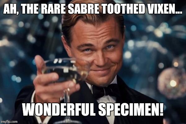 Leonardo Dicaprio Cheers Meme | AH, THE RARE SABRE TOOTHED VIXEN... WONDERFUL SPECIMEN! | image tagged in memes,leonardo dicaprio cheers | made w/ Imgflip meme maker