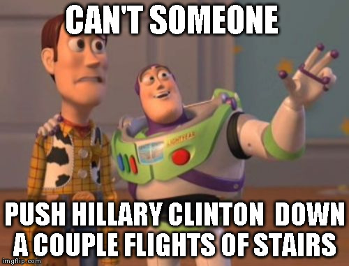 X, X Everywhere Meme | CAN'T SOMEONE; PUSH HILLARY CLINTON  DOWN A COUPLE FLIGHTS OF STAIRS | image tagged in memes,x x everywhere | made w/ Imgflip meme maker