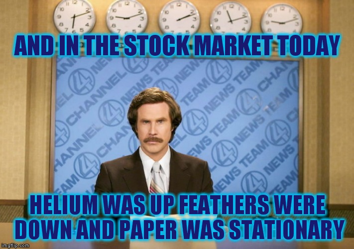 This just in | AND IN THE STOCK MARKET TODAY; HELIUM WAS UP FEATHERS WERE DOWN AND PAPER WAS STATIONARY | image tagged in this just in | made w/ Imgflip meme maker