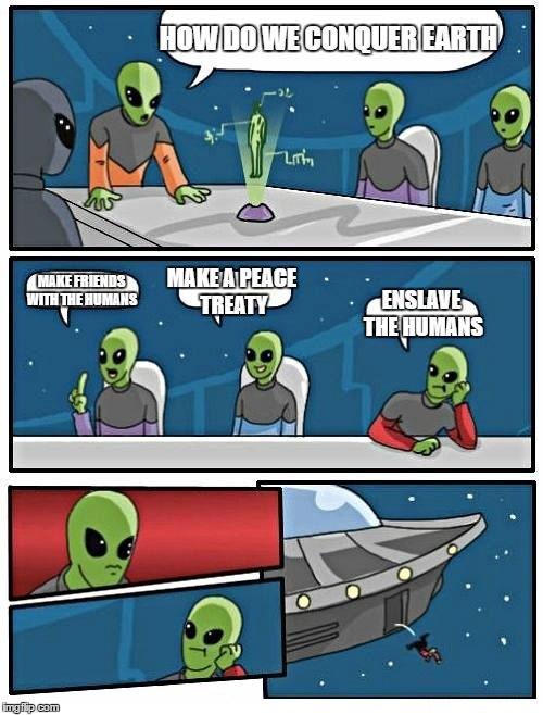 Alien Meeting Suggestion Meme | HOW DO WE CONQUER EARTH; MAKE FRIENDS WITH THE HUMANS; MAKE A PEACE TREATY; ENSLAVE THE HUMANS | image tagged in memes,alien meeting suggestion | made w/ Imgflip meme maker
