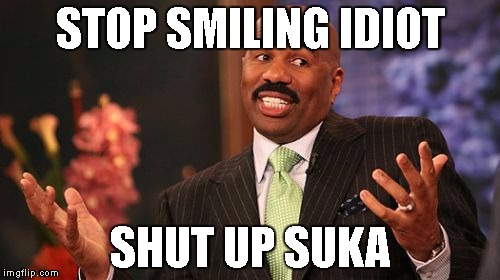 STOP SMILING IDIOT; SHUT UP SUKA | image tagged in memes,steve harvey | made w/ Imgflip meme maker