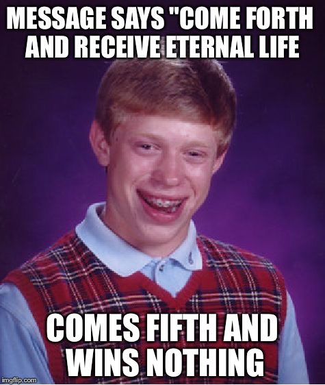 Bad Luck Brian Meme | MESSAGE SAYS "COME FORTH AND RECEIVE ETERNAL LIFE; COMES FIFTH AND WINS NOTHING | image tagged in memes,bad luck brian,god | made w/ Imgflip meme maker