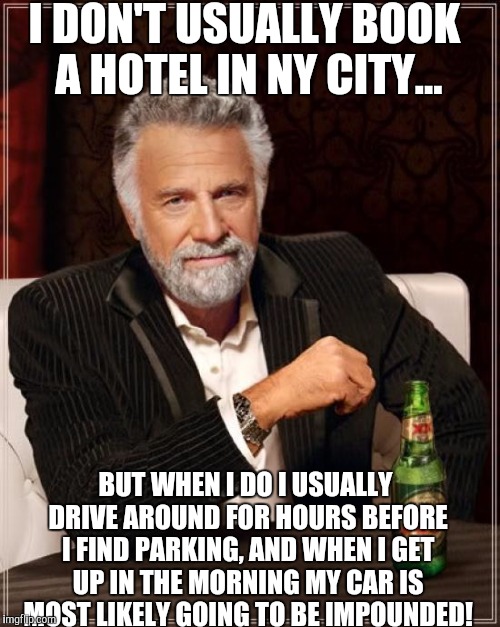 Should buy a parking permit when a hotel doesn't have overnight parking! | I DON'T USUALLY BOOK A HOTEL IN NY CITY... BUT WHEN I DO I USUALLY DRIVE AROUND FOR HOURS BEFORE I FIND PARKING, AND WHEN I GET UP IN THE MORNING MY CAR IS MOST LIKELY GOING TO BE IMPOUNDED! | image tagged in memes,the most interesting man in the world | made w/ Imgflip meme maker