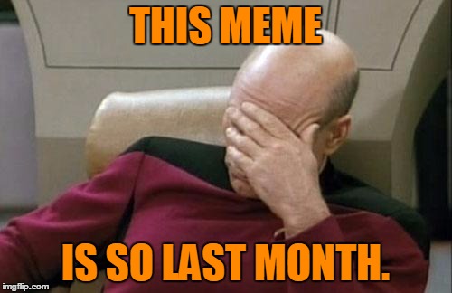 Captain Picard Facepalm Meme | THIS MEME IS SO LAST MONTH. | image tagged in memes,captain picard facepalm | made w/ Imgflip meme maker