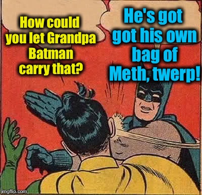 Batman Slapping Robin Meme | How could you let Grandpa Batman carry that? He's got got his own bag of Meth, twerp! | image tagged in memes,batman slapping robin | made w/ Imgflip meme maker