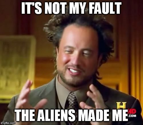 IT'S NOT MY FAULT THE ALIENS MADE ME | image tagged in memes,ancient aliens | made w/ Imgflip meme maker