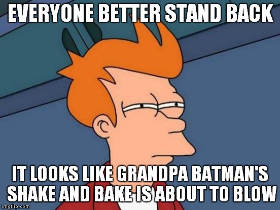 Futurama Fry Meme | EVERYONE BETTER STAND BACK IT LOOKS LIKE GRANDPA BATMAN'S SHAKE AND BAKE IS ABOUT TO BLOW | image tagged in memes,futurama fry | made w/ Imgflip meme maker