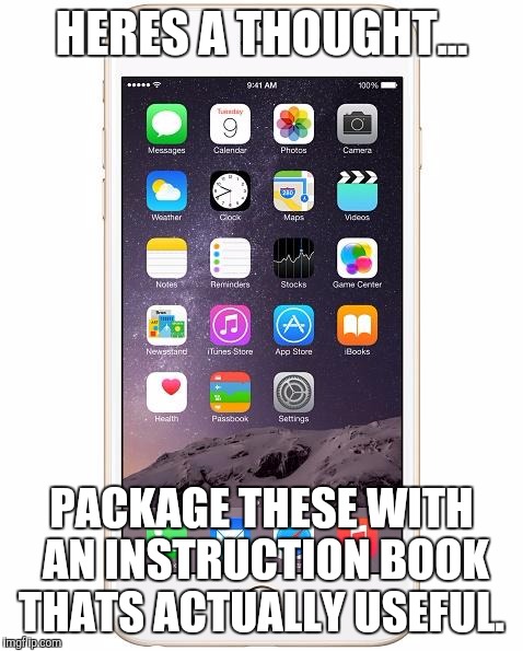 iPhone 6 | HERES A THOUGHT... PACKAGE THESE WITH AN INSTRUCTION BOOK THATS ACTUALLY USEFUL. | image tagged in iphone 6 | made w/ Imgflip meme maker