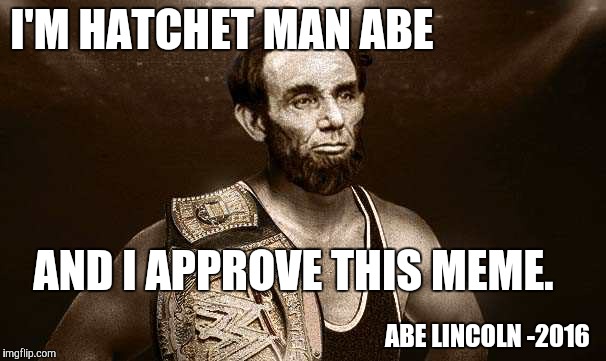 wrestler abe | I'M HATCHET MAN ABE AND I APPROVE THIS MEME. ABE LINCOLN -2016 | image tagged in wrestler abe | made w/ Imgflip meme maker