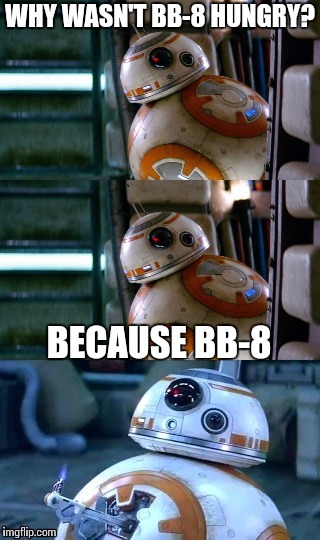 Bad pun BB-8 | WHY WASN'T BB-8 HUNGRY? BECAUSE BB-8 | image tagged in bad pun bb-8,star wars | made w/ Imgflip meme maker