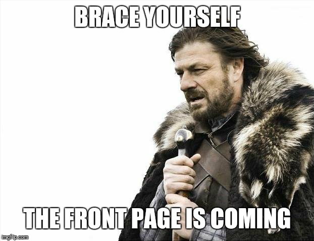 Brace Yourselves X is Coming Meme | BRACE YOURSELF THE FRONT PAGE IS COMING | image tagged in memes,brace yourselves x is coming | made w/ Imgflip meme maker