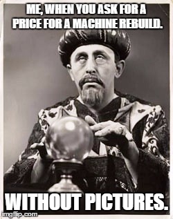 Wizard | ME, WHEN YOU ASK FOR A PRICE FOR A MACHINE REBUILD. WITHOUT PICTURES. | image tagged in psychic with crystal ball | made w/ Imgflip meme maker