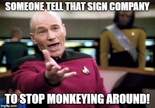 Picard Wtf Meme | SOMEONE TELL THAT SIGN COMPANY TO STOP MONKEYING AROUND! | image tagged in memes,picard wtf | made w/ Imgflip meme maker