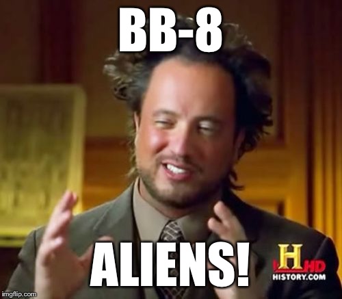 Ancient Aliens Meme | BB-8 ALIENS! | image tagged in memes,ancient aliens | made w/ Imgflip meme maker