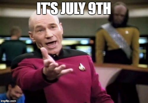 Picard Wtf Meme | IT'S JULY 9TH | image tagged in memes,picard wtf | made w/ Imgflip meme maker