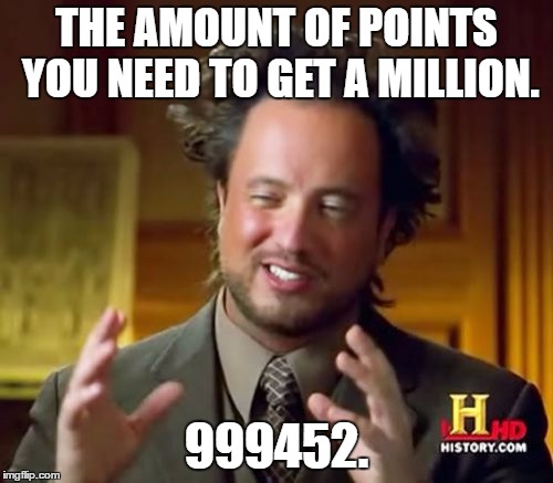 Ancient Aliens | THE AMOUNT OF POINTS YOU NEED TO GET A MILLION. 999452. | image tagged in memes,ancient aliens | made w/ Imgflip meme maker