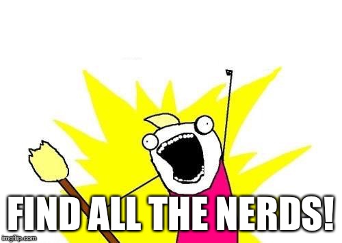 X All The Y Meme | FIND ALL THE NERDS! | image tagged in memes,x all the y | made w/ Imgflip meme maker