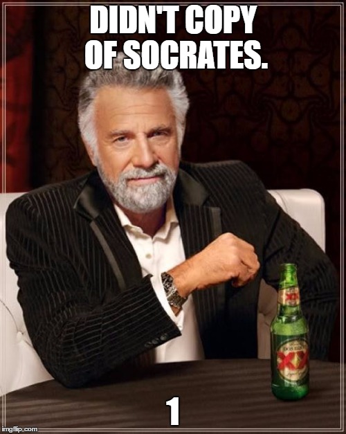 The Most Interesting Man In The World | DIDN'T COPY OF SOCRATES. 1 | image tagged in memes,the most interesting man in the world | made w/ Imgflip meme maker