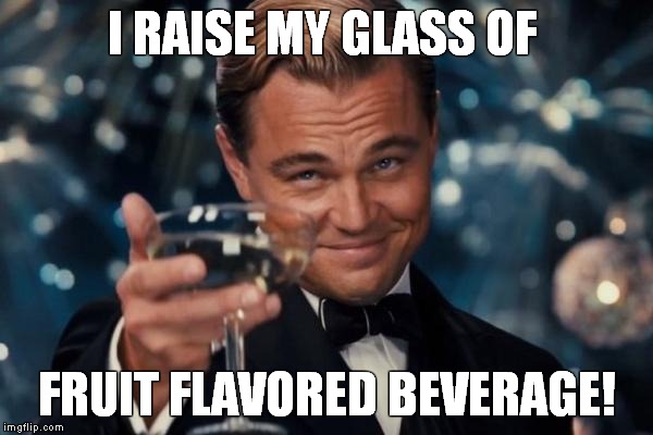 Leonardo Dicaprio Cheers Meme | I RAISE MY GLASS OF FRUIT FLAVORED BEVERAGE! | image tagged in memes,leonardo dicaprio cheers | made w/ Imgflip meme maker