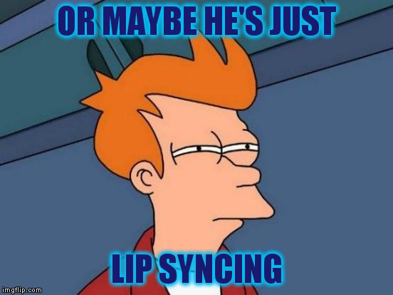 Futurama Fry Meme | OR MAYBE HE'S JUST LIP SYNCING | image tagged in memes,futurama fry | made w/ Imgflip meme maker