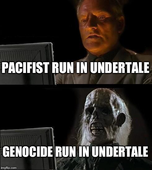 I'll Just Wait Here Meme | PACIFIST RUN IN UNDERTALE; GENOCIDE RUN IN UNDERTALE | image tagged in memes,ill just wait here | made w/ Imgflip meme maker