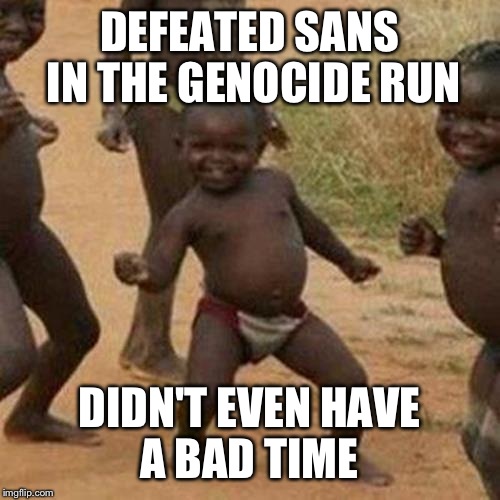 Third World Success Kid | DEFEATED SANS IN THE GENOCIDE RUN; DIDN'T EVEN HAVE A BAD TIME | image tagged in memes,third world success kid | made w/ Imgflip meme maker